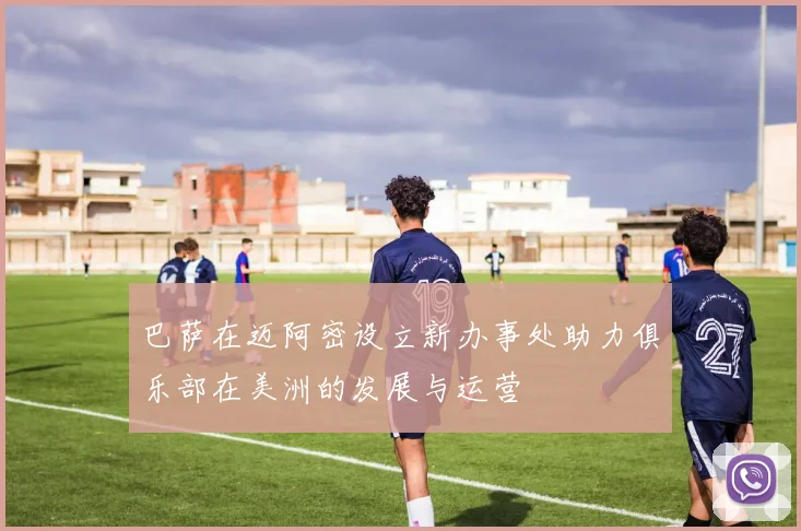 巴萨在迈阿密设立新办事处助力俱乐部在美洲的发展与运营