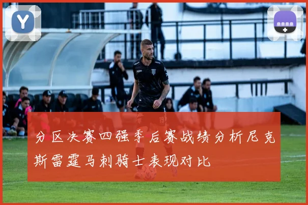 分区决赛四强季后赛战绩分析尼克斯雷霆马刺骑士表现对比