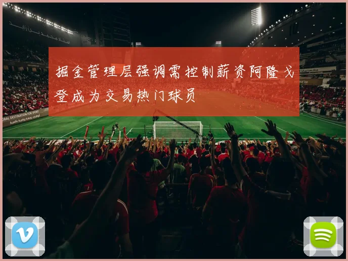 掘金管理层强调需控制薪资阿隆戈登成为交易热门球员