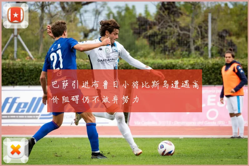 巴萨引进布鲁日小将比斯乌遭遇高价阻碍仍不放弃努力
